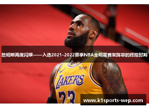 詹姆斯再度闪耀——入选2021-2022赛季NBA全明星首发阵容的辉煌时刻