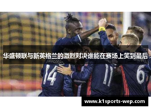 华盛顿联与新英格兰的激烈对决谁能在赛场上笑到最后