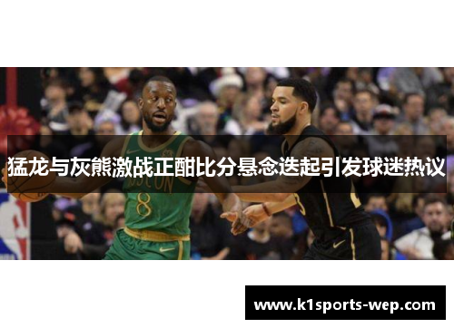 猛龙与灰熊激战正酣比分悬念迭起引发球迷热议