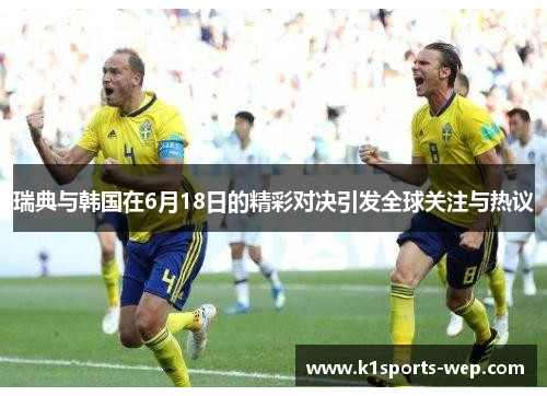 瑞典与韩国在6月18日的精彩对决引发全球关注与热议