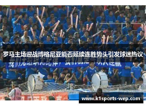 罗马主场迎战博格尼亚能否延续连胜势头引发球迷热议